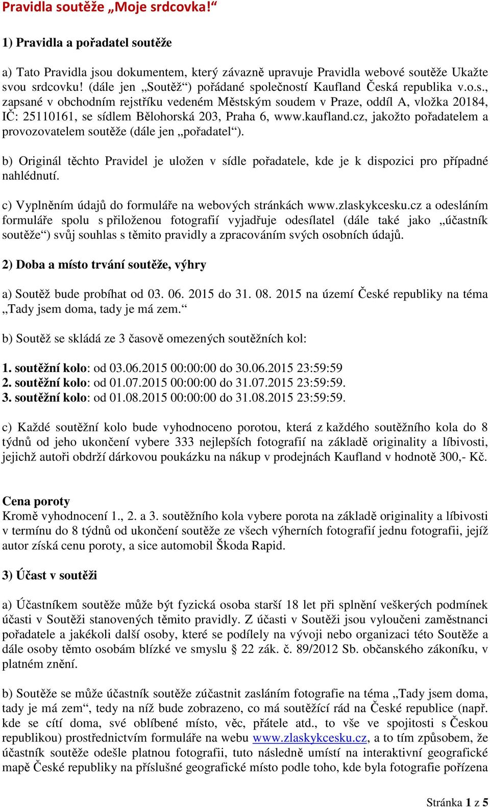 kaufland.cz, jakožto pořadatelem a provozovatelem soutěže (dále jen pořadatel ). b) Originál těchto Pravidel je uložen v sídle pořadatele, kde je k dispozici pro případné nahlédnutí.