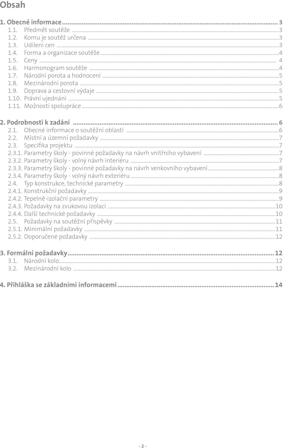 ..6 2.2. Místní a územní požadavky...7 2.3. Specifika projektu...7 2.3.1. Parametry školy - povinné požadavky na návrh vnitřního vybavení...7 2.3.2. Parametry školy - volný návrh interiéru...7 2.3.3. Parametry školy - povinné požadavky na návrh venkovního vybavení.