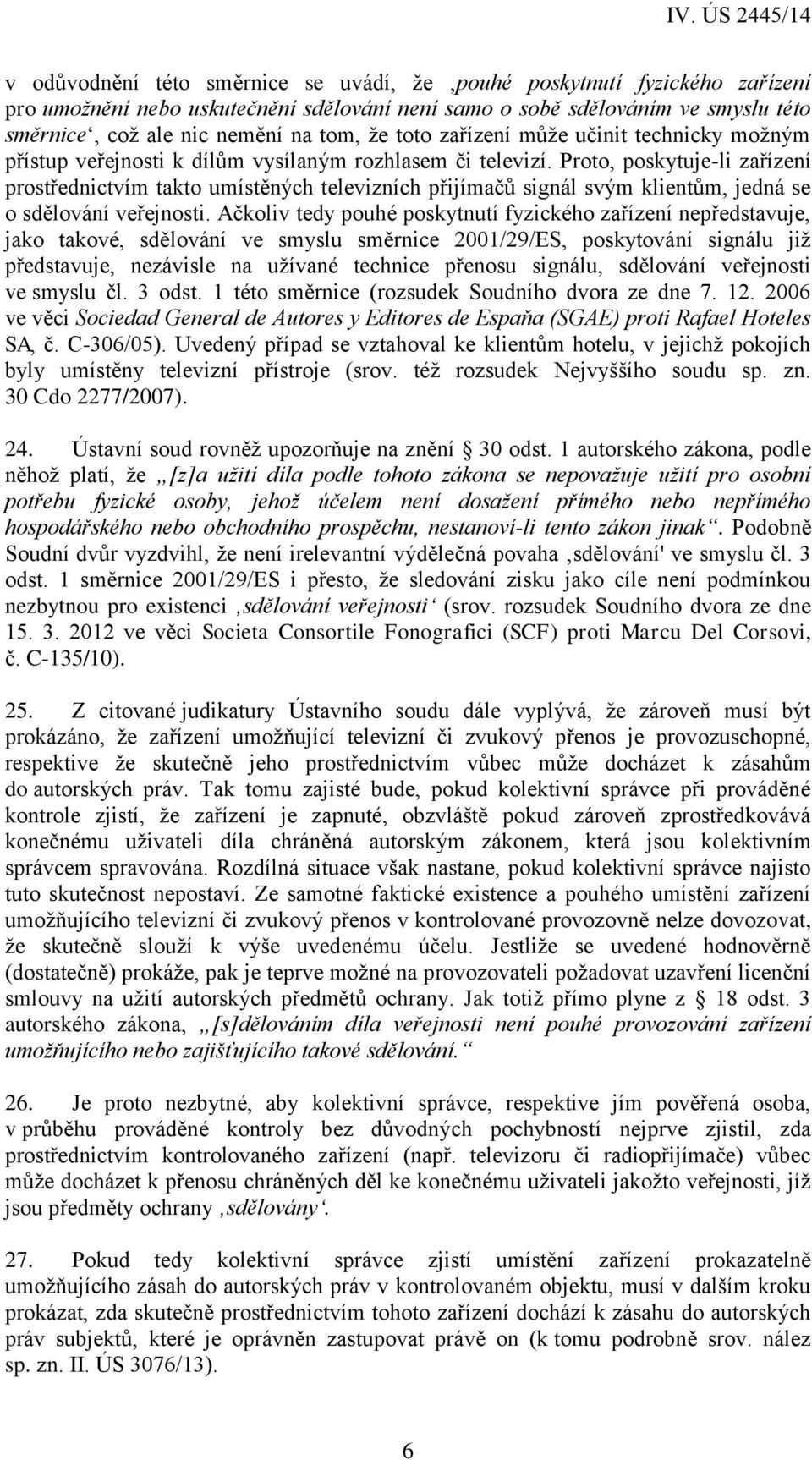 Proto, poskytuje-li zařízení prostřednictvím takto umístěných televizních přijímačů signál svým klientům, jedná se o sdělování veřejnosti.