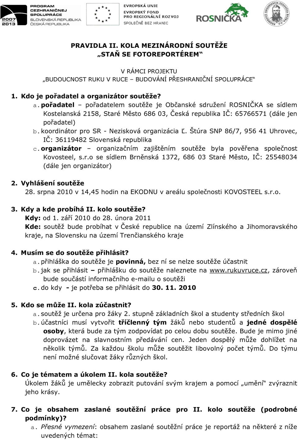 koordinátor pro SR - Nezisková organizácia Ľ. Štúra SNP 86/7, 956 41 Uhrovec, IČ: 36119482 Slovenská republika c. organizátor organizačním zajištěním soutěže byla pověřena společnost Kovosteel, s.r.o se sídlem Brněnská 1372, 686 03 Staré Město, IČ: 25548034 (dále jen organizátor) 2.