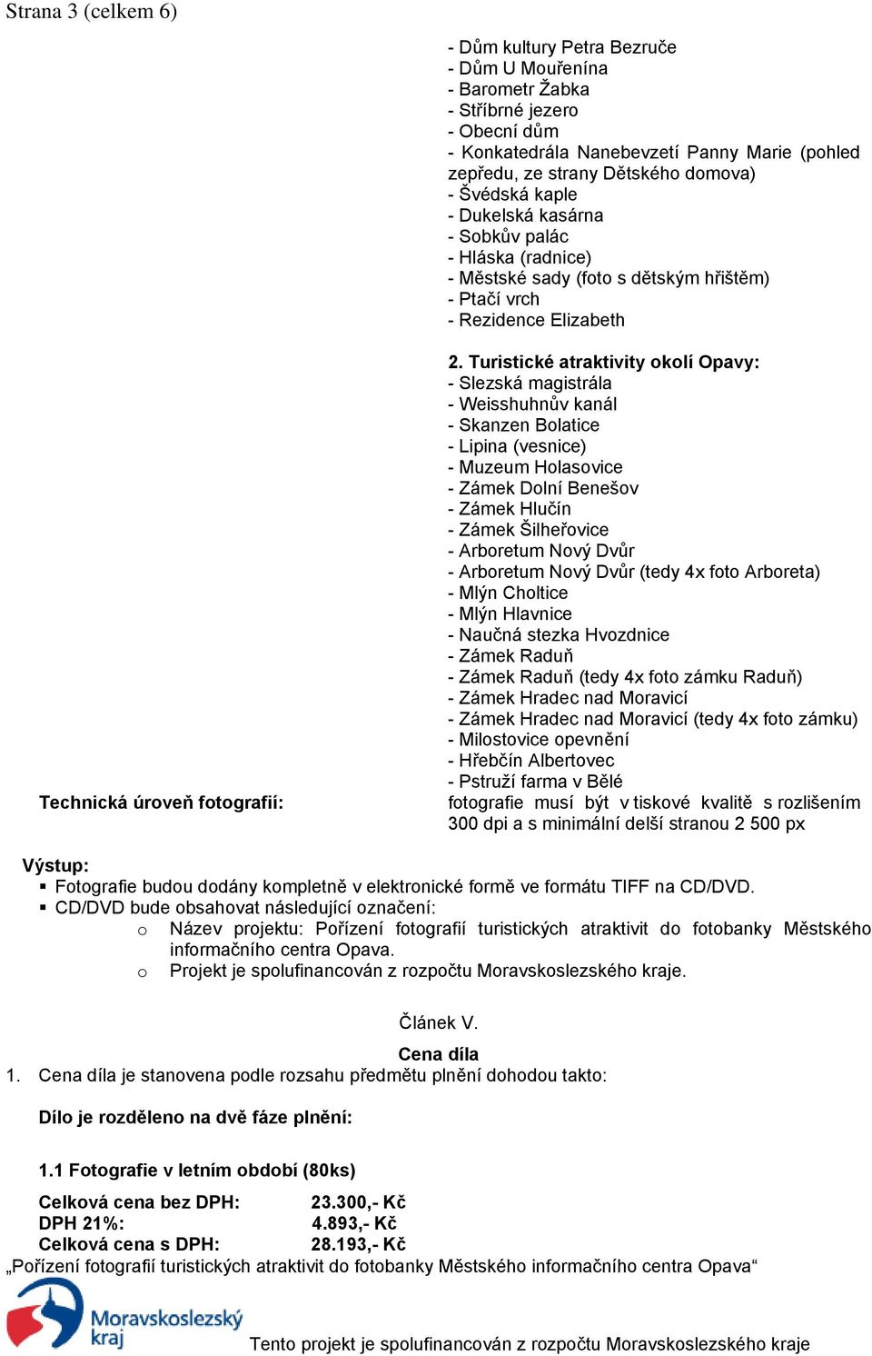 Turistické atraktivity okolí Opavy: - Slezská magistrála - Weisshuhnův kanál - Skanzen Bolatice - Lipina (vesnice) - Muzeum Holasovice - Zámek Dolní Benešov - Zámek Hlučín - Zámek Šilheřovice -