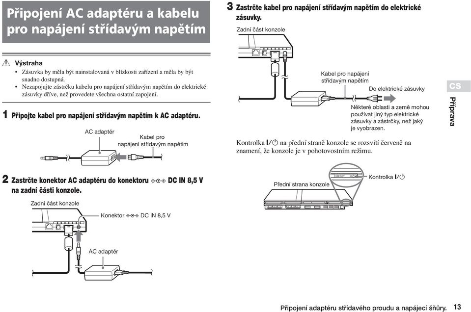 Nezapojujte zástrãku kabelu pro napájení stfiídav m napûtím do elektrické zásuvky dfiíve, neï provedete v echna ostatní zapojení. 1 Pfiipojte kabel pro napájení stfiídav m napûtím k AC adaptéru.