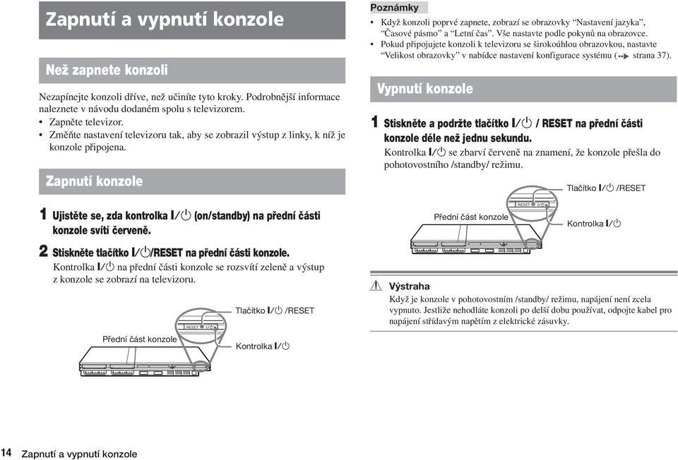 2 Stisknûte tlaãítko =/1/RESET na pfiední ãásti konzole. Kontrolka =/1 na pfiední ãásti konzole se rozsvítí zelenû a v stup z konzole se zobrazí na televizoru.