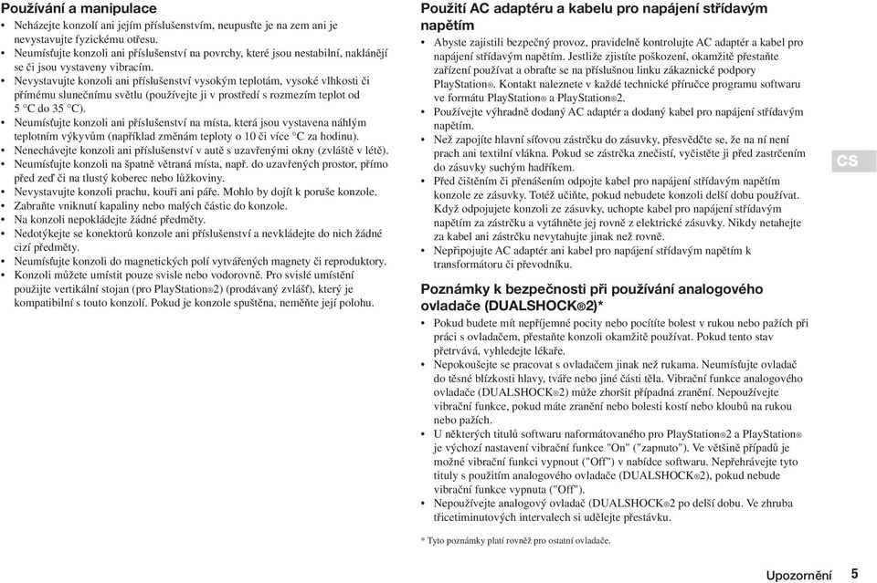 Nevystavujte konzoli ani pfiíslu enství vysok m teplotám, vysoké vlhkosti ãi pfiímému sluneãnímu svûtlu (pouïívejte ji v prostfiedí s rozmezím teplot od 5 C do 35 C).