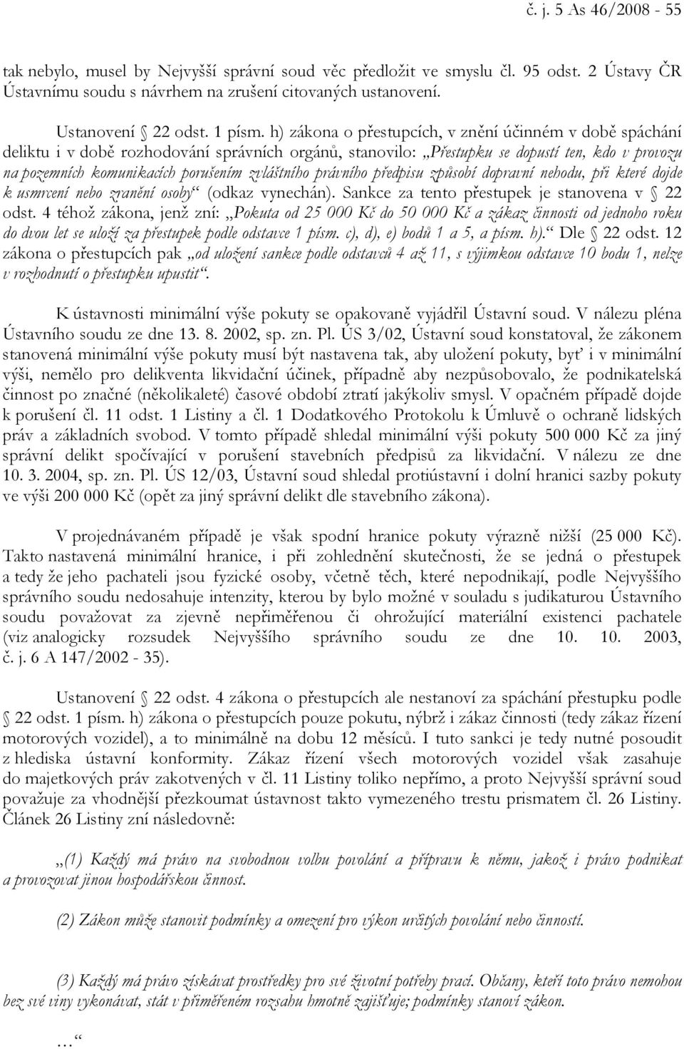 h) zákona o přestupcích, v znění účinném v době spáchání deliktu i v době rozhodování správních orgánů, stanovilo: Přestupku se dopustí ten, kdo v provozu na pozemních komunikacích porušením