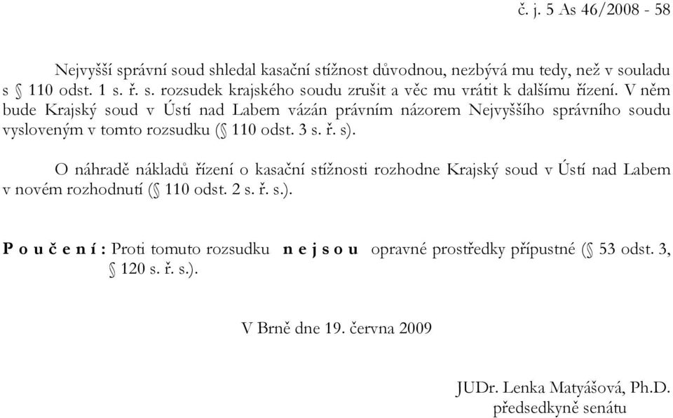 O náhradě nákladů řízení o kasační stížnosti rozhodne Krajský soud v Ústí nad Labem v novém rozhodnutí ( 110 odst. 2 s. ř. s.).