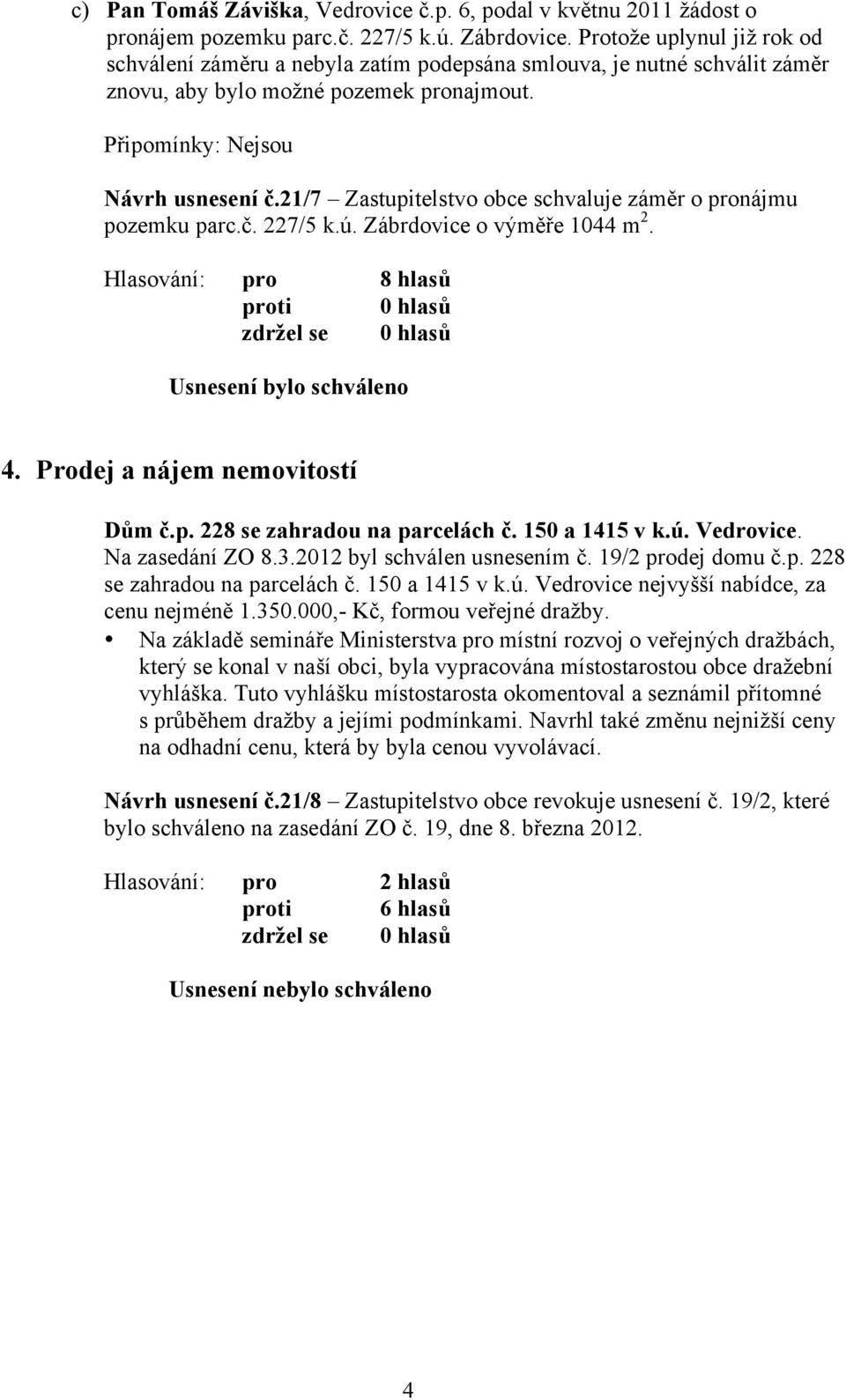 21/7 Zastupitelstvo obce schvaluje záměr o pronájmu pozemku parc.č. 227/5 k.ú. Zábrdovice o výměře 1044 m 2. 4. Prodej a nájem nemovitostí Dům č.p. 228 se zahradou na parcelách č. 150 a 1415 v k.ú. Vedrovice.