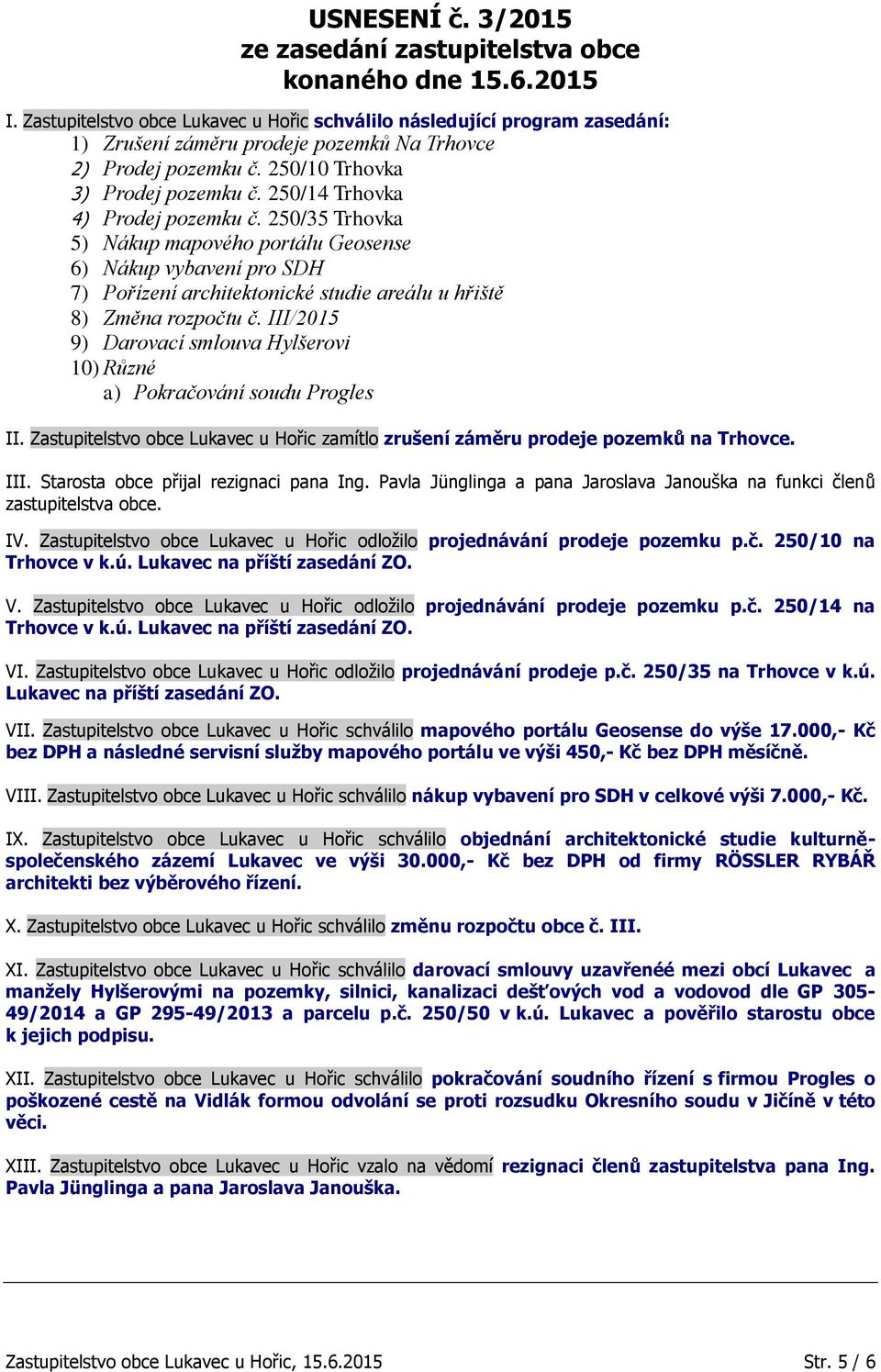 250/14 Trhovka 4) Prodej pozemku č. 250/35 Trhovka 5) Nákup mapového portálu Geosense 6) Nákup vybavení pro SDH 7) Pořízení architektonické studie areálu u hřiště 8) Změna rozpočtu č.