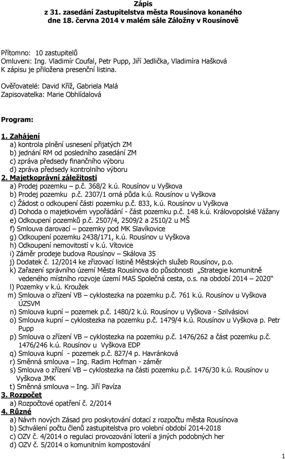 Zahájení a) kontrola plnění usnesení přijatých ZM b) jednání RM od posledního zasedání ZM c) zpráva předsedy finančního výboru d) zpráva předsedy kontrolního výboru 2.