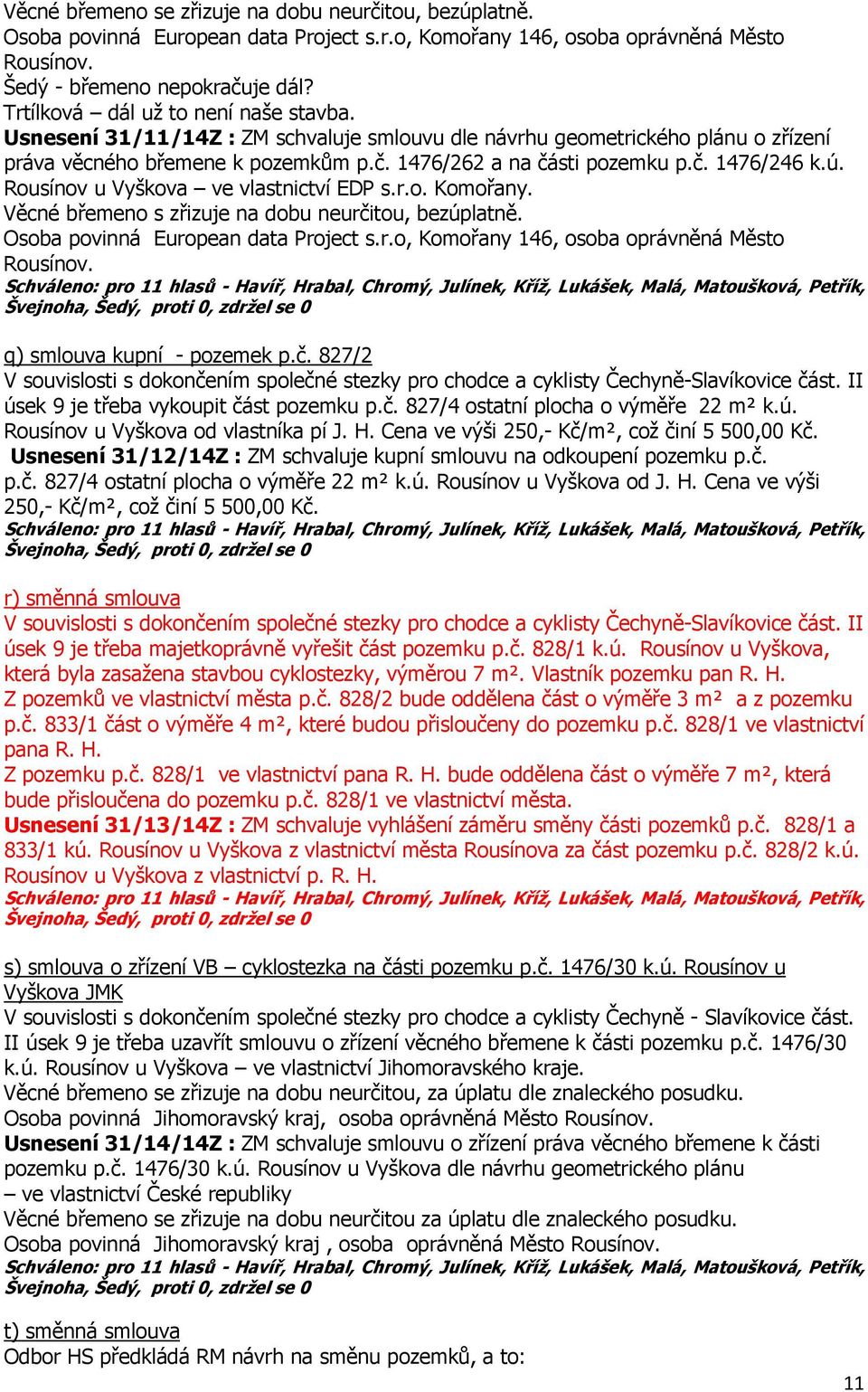 ú. Rousínov u Vyškova ve vlastnictví EDP s.r.o. Komořany. Věcné břemeno s zřizuje na dobu neurčitou, bezúplatně. Osoba povinná European data Project s.r.o, Komořany 146, osoba oprávněná Město Rousínov.