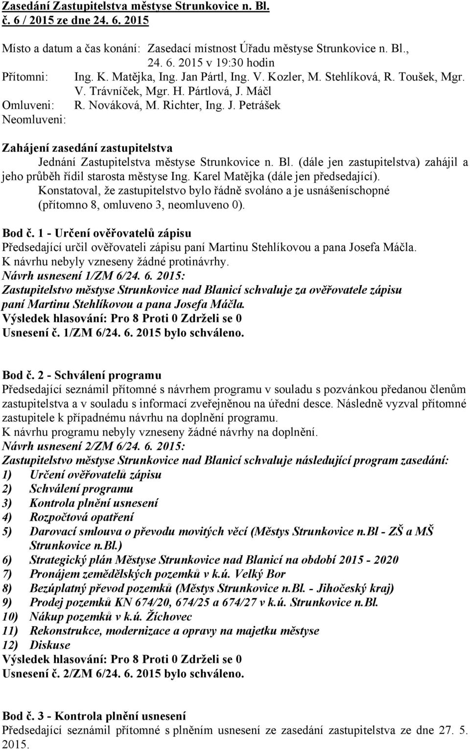 Bl. (dále jen zastupitelstva) zahájil a jeho průběh řídil starosta městyse Ing. Karel Matějka (dále jen předsedající).