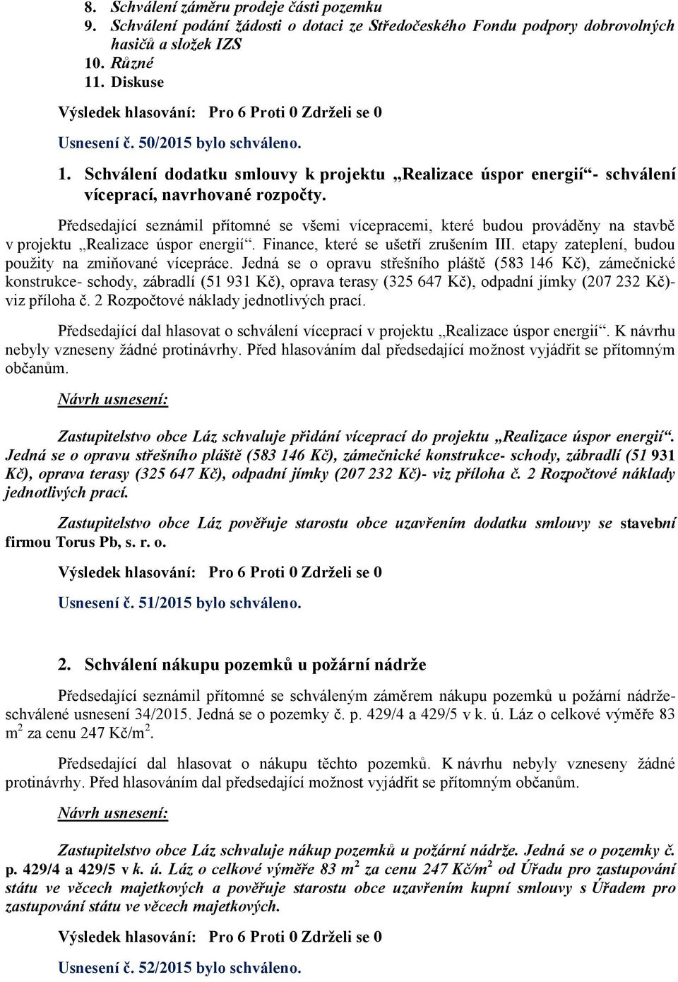 Předsedající seznámil přítomné se všemi vícepracemi, které budou prováděny na stavbě v projektu Realizace úspor energií. Finance, které se ušetří zrušením III.