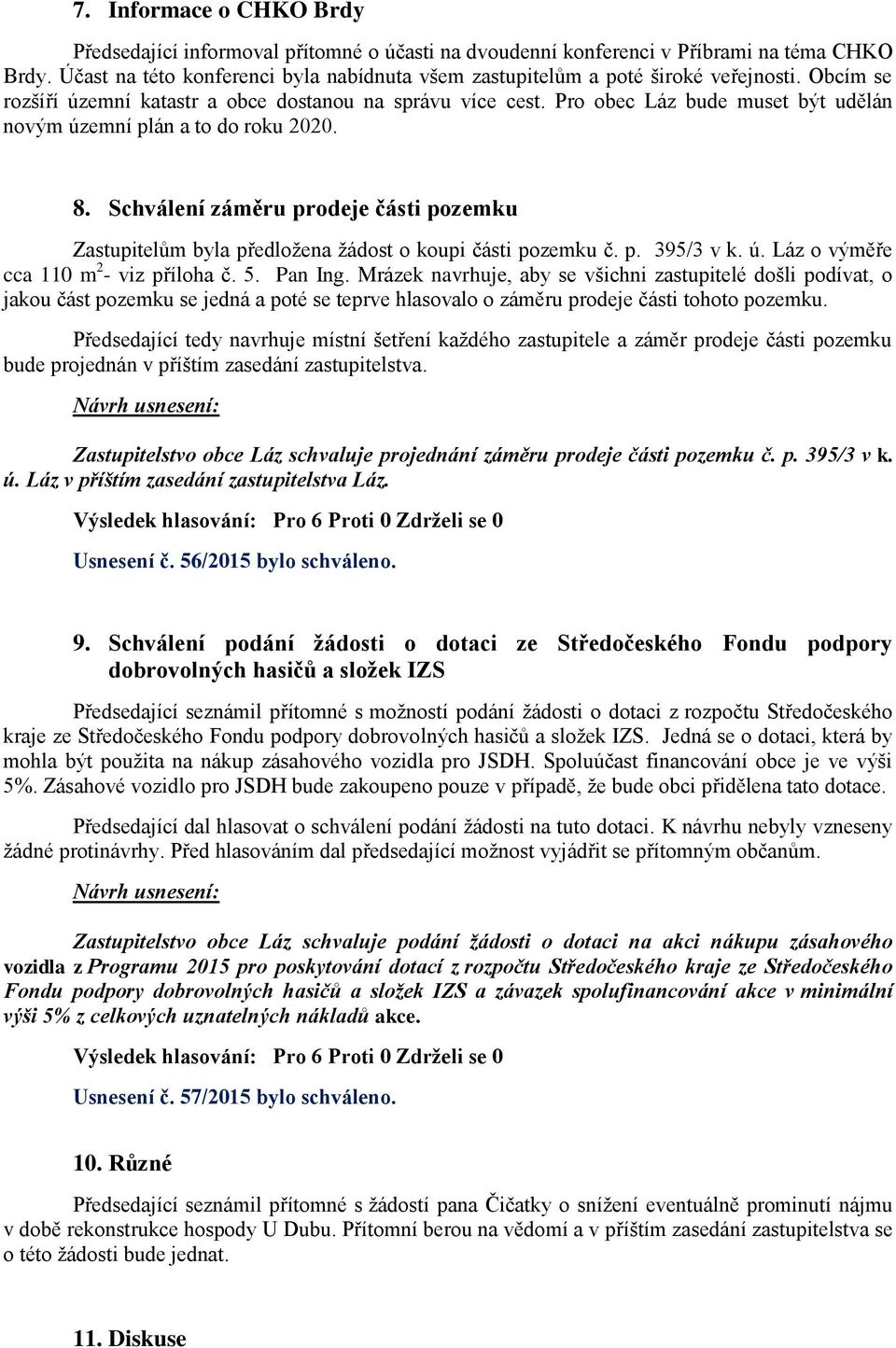 Pro obec Láz bude muset být udělán novým územní plán a to do roku 2020. 8. Schválení záměru prodeje části pozemku Zastupitelům byla předložena žádost o koupi části pozemku č. p. 395/3 v k. ú. Láz o výměře cca 110 m 2 - viz příloha č.