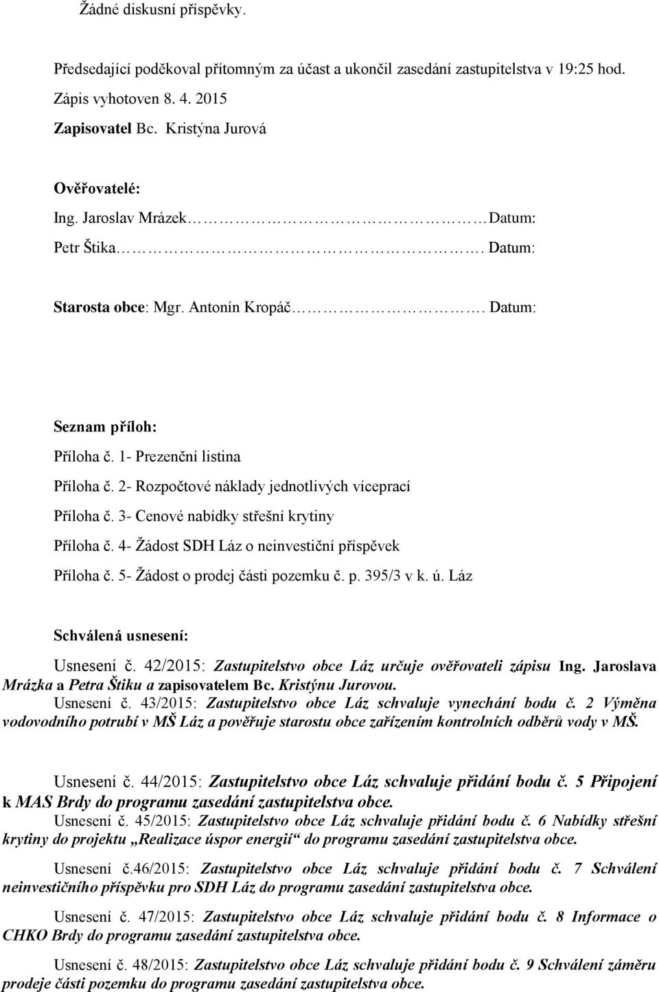 3- Cenové nabídky střešní krytiny Příloha č. 4- Žádost SDH Láz o neinvestiční příspěvek Příloha č. 5- Žádost o prodej části pozemku č. p. 395/3 v k. ú. Láz Schválená usnesení: Usnesení č.