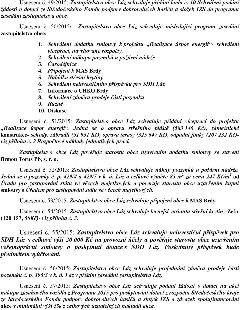 50/2015: zastupitelstva obce: Zastupitelstvo obce Láz schvaluje následující program zasedání 1. Schválení dodatku smlouvy k projektu Realizace úspor energií - schválení víceprací, navrhované rozpočty.