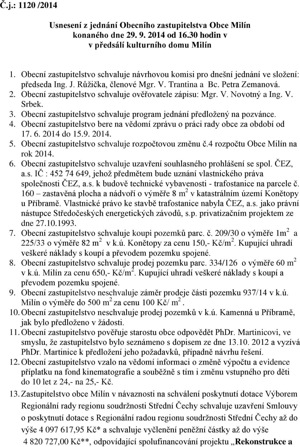 Obecní zastupitelstvo schvaluje ověřovatele zápisu: Mgr. V. Novotný a Ing. V. Srbek. 3. Obecní zastupitelstvo schvaluje program jednání předložený na pozvánce. 4.