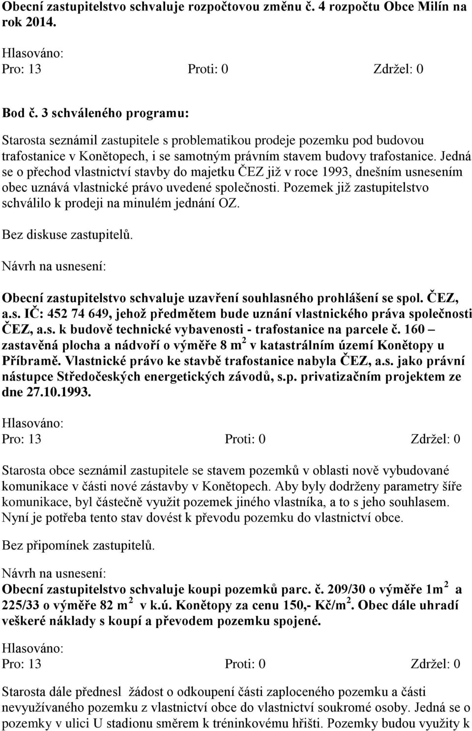 Jedná se o přechod vlastnictví stavby do majetku ČEZ již v roce 1993, dnešním usnesením obec uznává vlastnické právo uvedené společnosti.