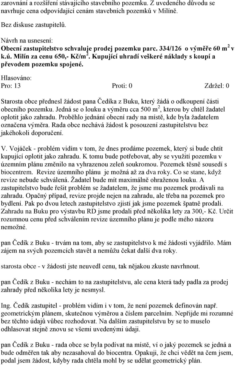 Starosta obce přednesl žádost pana Čedíka z Buku, který žádá o odkoupení části obecního pozemku. Jedná se o louku a výměru cca 500 m 2, kterou by chtěl žadatel oplotit jako zahradu.