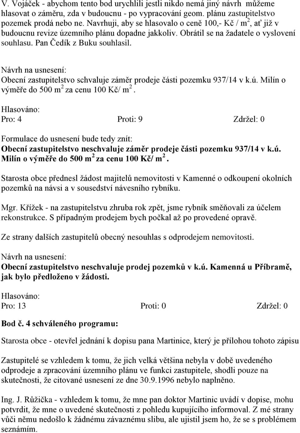 Obecní zastupitelstvo schvaluje záměr prodeje části pozemku 937/14 v k.ú. Milín o výměře do 500 m 2 za cenu 100 Kč/ m 2.