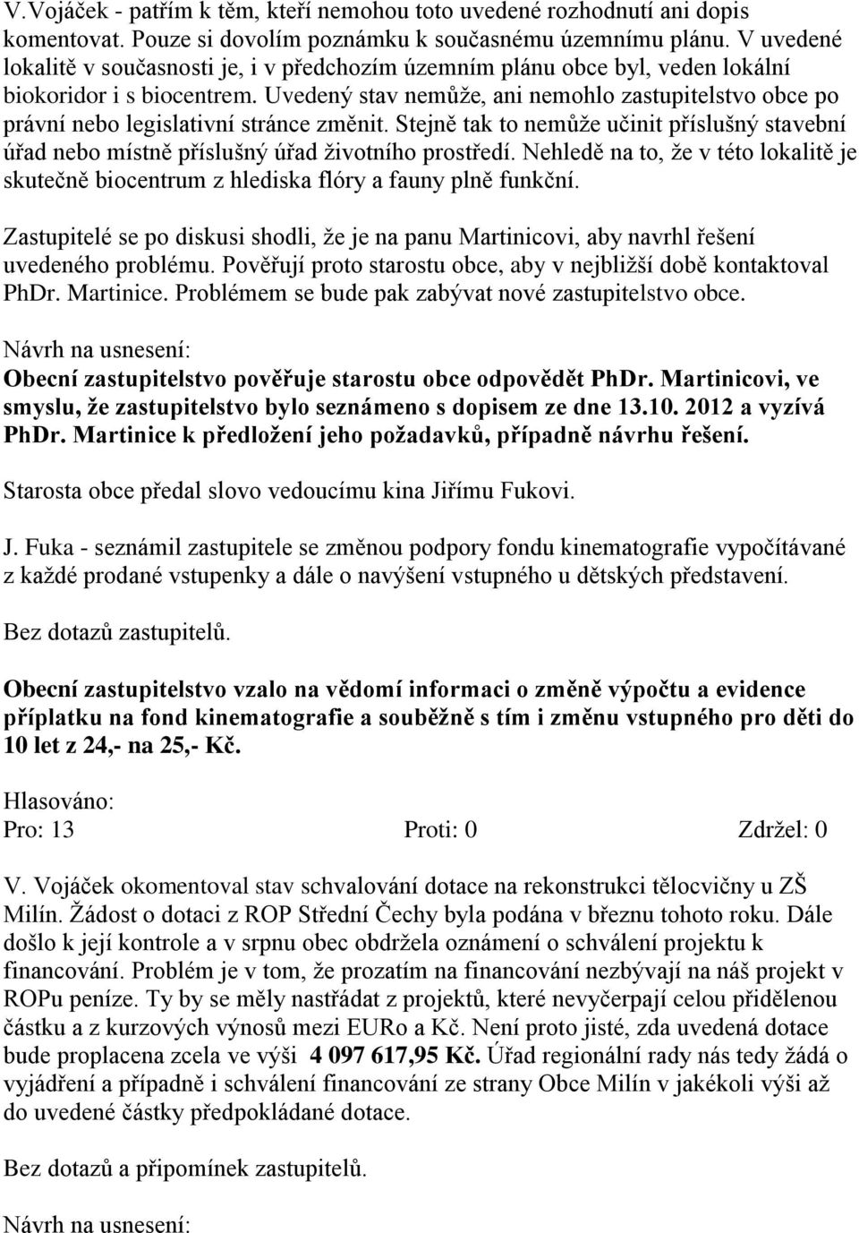 Uvedený stav nemůže, ani nemohlo zastupitelstvo obce po právní nebo legislativní stránce změnit. Stejně tak to nemůže učinit příslušný stavební úřad nebo místně příslušný úřad životního prostředí.