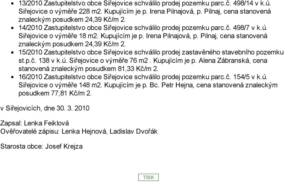 Irena Pilnajová, p. Pilnaj, cena stanovená znaleckým posudkem 24,39 Kč/m 2. 15/2010 Zastupitelstvo obce Siřejovice schválilo prodej zastavěného stavebního pozemku st.p.č. 138 v k.ú.