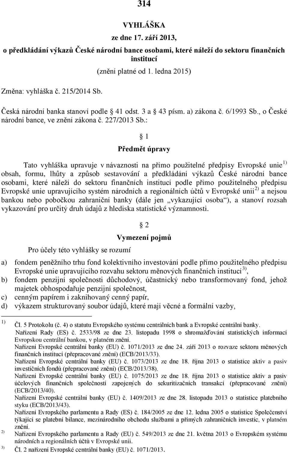 : 1 Předmět úpravy Tato vyhláška upravuje v návaznosti na přímo použitelné předpisy Evropské unie 1) obsah, formu, lhůty a způsob sestavování a předkládání výkazů České národní bance osobami, které