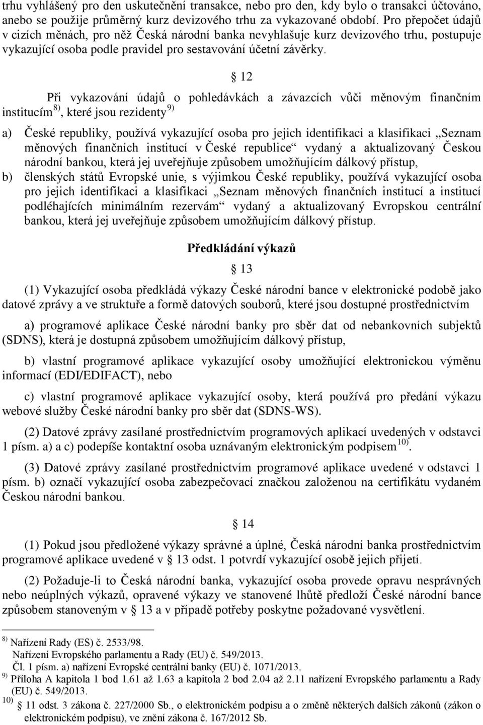 12 Při vykazování údajů o pohledávkách a závazcích vůči měnovým finančním institucím 8), které jsou rezidenty 9) a) České republiky, používá vykazující osoba pro jejich identifikaci a klasifikaci