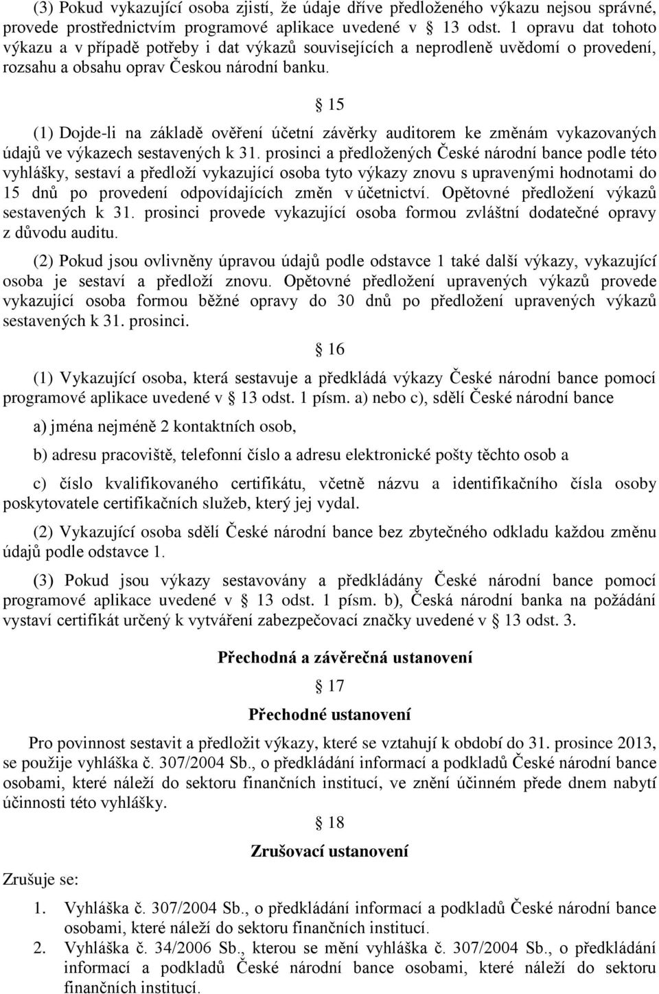 15 (1) Dojde-li na základě ověření účetní závěrky auditorem ke změnám vykazovaných údajů ve výkazech sestavených k 31.