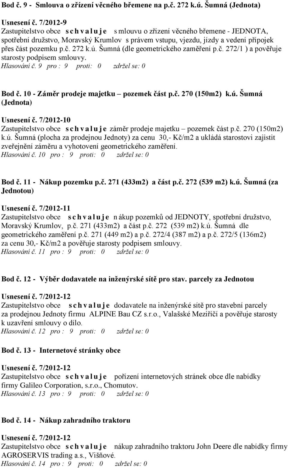 č. 272 k.ú. Šumná (dle geometrického zaměření p.č. 272/1 ) a pověřuje starosty podpisem smlouvy. Hlasování č. 9 pro : 9 proti: 0 zdržel se: 0 Bod č. 10 - Záměr prodeje majetku pozemek část p.č. 270 (150m2) k.