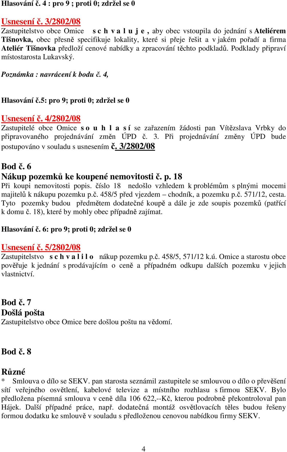 Tišnovka předloží cenové nabídky a zpracování těchto podkladů. Podklady připraví místostarosta Lukavský. Poznámka : navrácení k bodu č. 4, Hlasování č.5: pro 9; proti 0; zdržel se 0 Usnesení č.