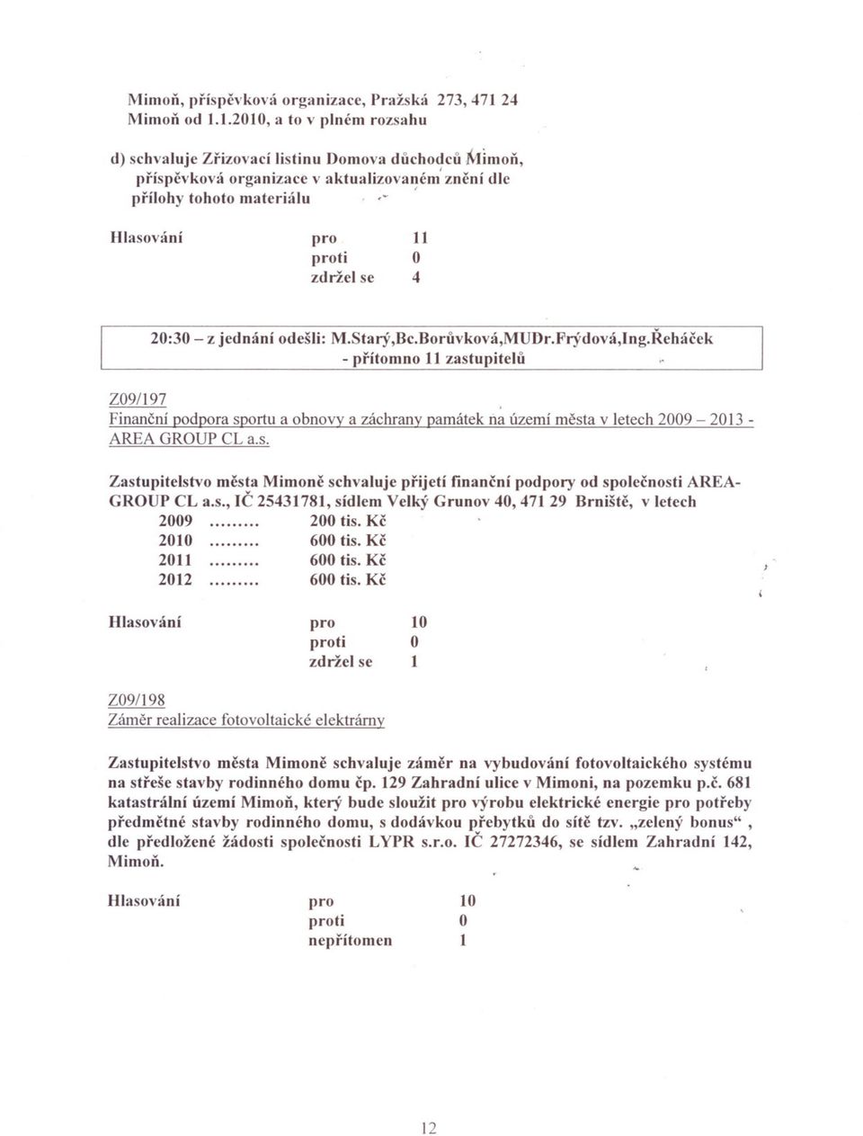 1.010, a to v plném rozsahu d) schvaluje ZrizovacÍ listinu Domova duchodcu j\,iimon, príspcvkov:\ o"ganizace v aktualizovaném' zncní dle prílohy tohoto materiálu,,; Hlasován í zddel se 11 4 0:30 - z