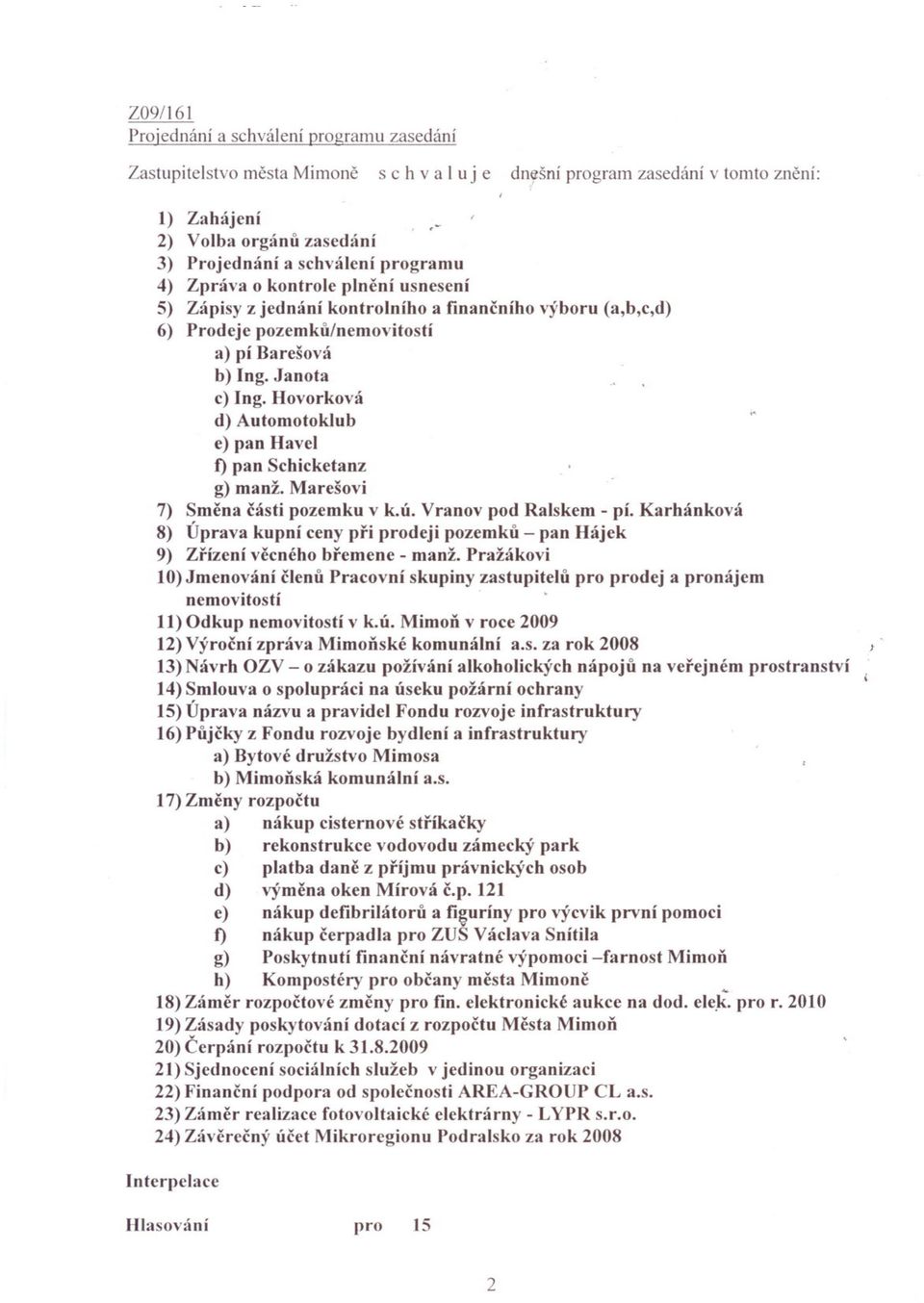 Hovorková d) Automotoklub e) pan Hayel t) pan Schicketanz g) manž. Marešovi 7) Smena cásti pozemku v k.ú. Vranov pod Ralskem - pí.