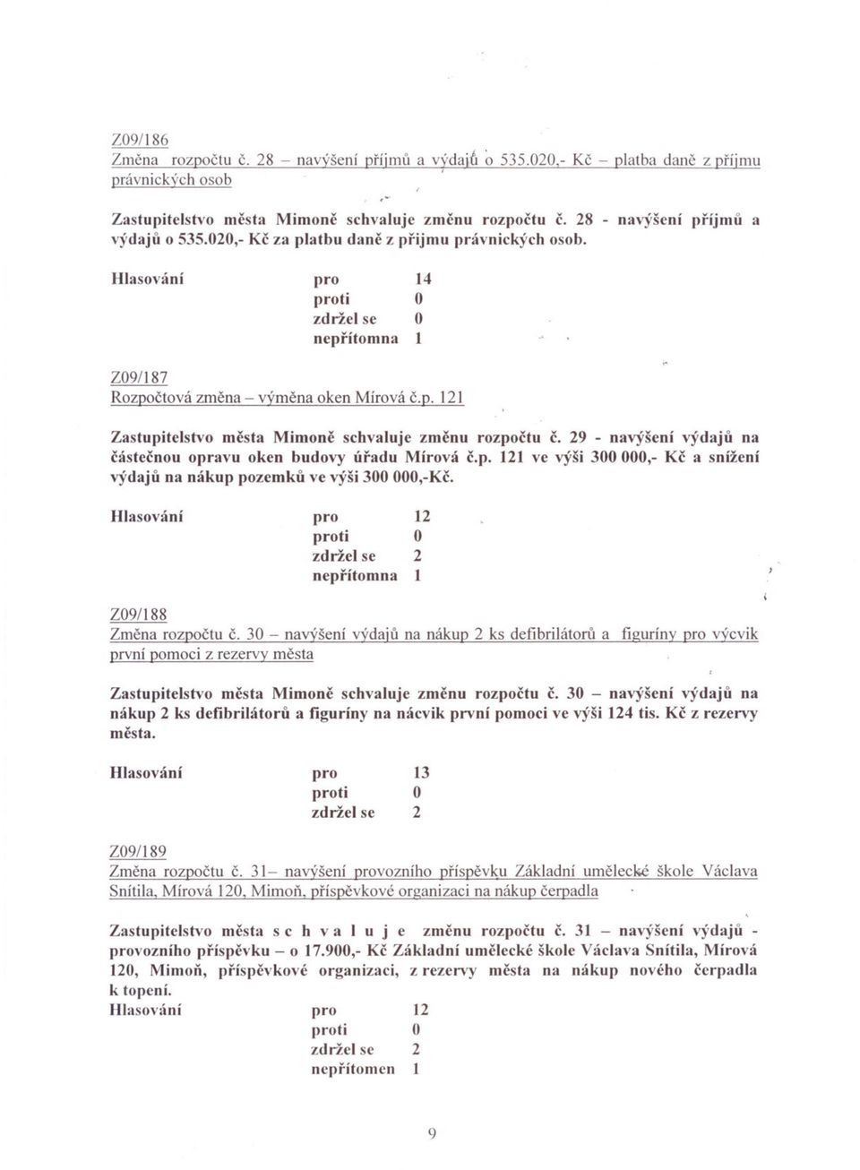 9 - navýšení výdaju na cástecnou opravu oken budovy úradu Mírová c.p. 11 ve výši 300000,- Kc a snížení výdaju na nákup pozemku ve výši 300,-Kc. 1 zdržel se neprítomna I Z09/188 Zmena rozpoctu c.