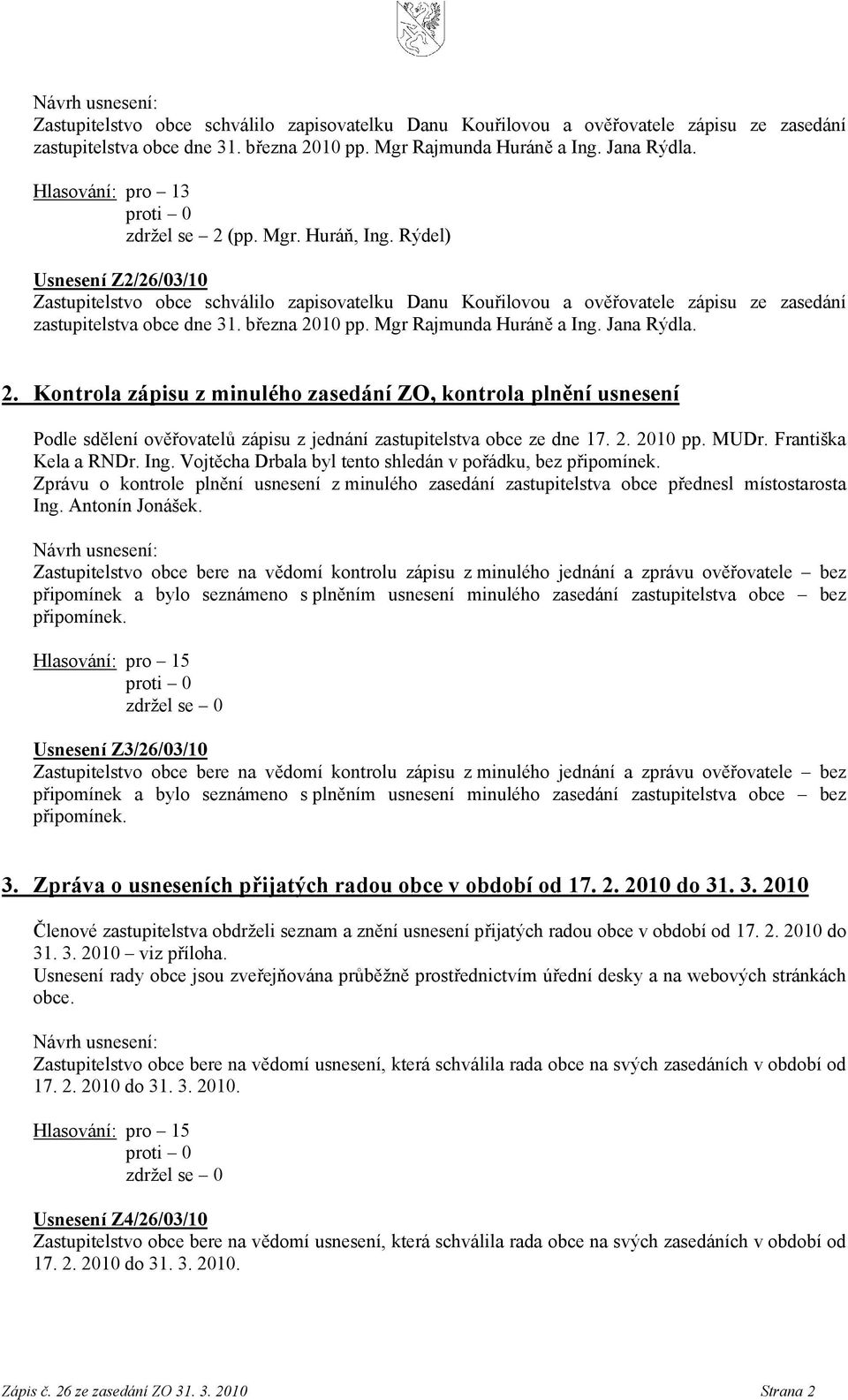 Kontrola zápisu z minulého zasedání ZO, kontrola plnění usnesení Podle sdělení ověřovatelů zápisu z jednání zastupitelstva obce ze dne 17. 2. 2010 pp. MUDr. Františka Kela a RNDr. Ing.