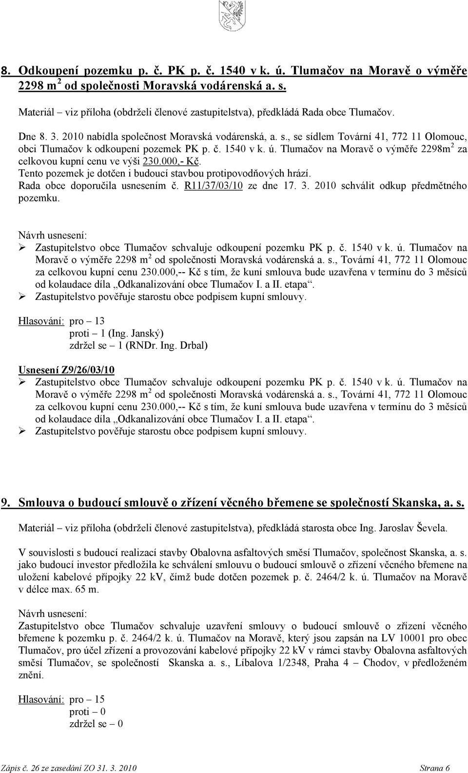 Tlumačov na Moravě o výměře 2298m 2 za celkovou kupní cenu ve výši 230.000,- Kč. Tento pozemek je dotčen i budoucí stavbou protipovodňových hrází. Rada obce doporučila usnesením č.