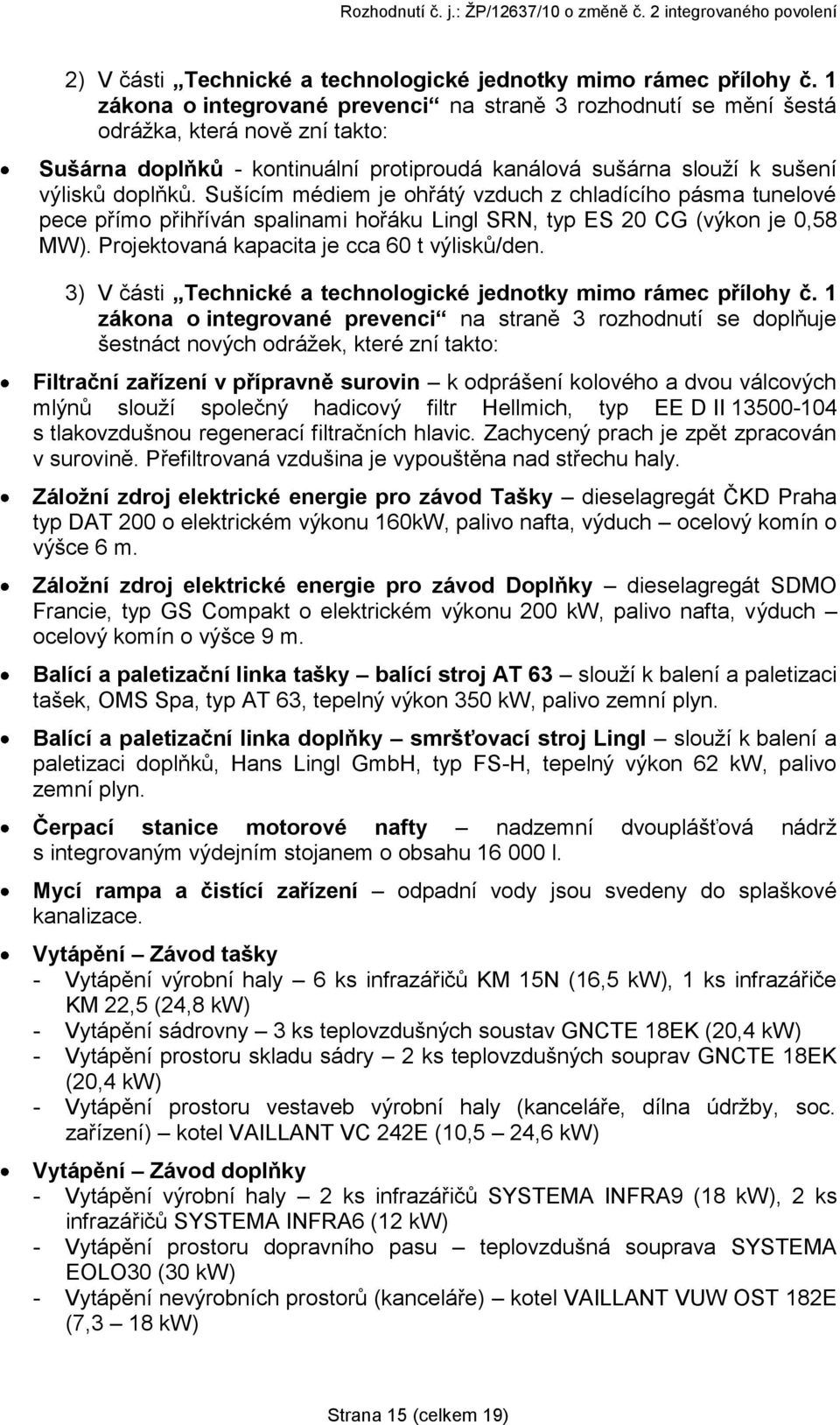 Sušícím médiem je ohřátý vzduch z chladícího pásma tunelové pece přímo přihříván spalinami hořáku Lingl SRN, typ ES 20 CG (výkon je 0,58 MW). Projektovaná kapacita je cca 60 t výlisků/den.