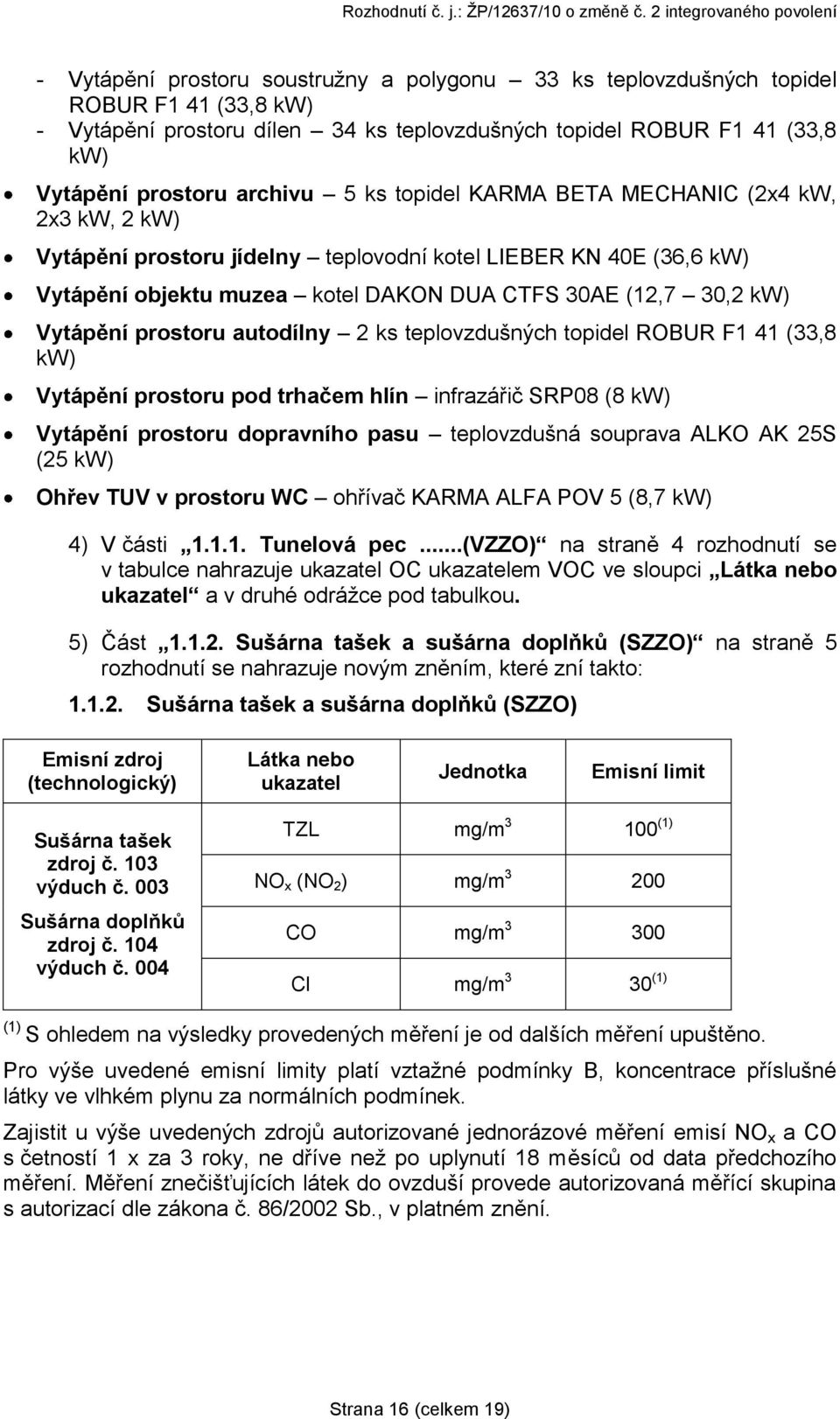 prostoru autodílny 2 ks teplovzdušných topidel ROBUR F1 41 (33,8 kw) Vytápění prostoru pod trhačem hlín infrazářič SRP08 (8 kw) Vytápění prostoru dopravního pasu teplovzdušná souprava ALKO AK 25S (25