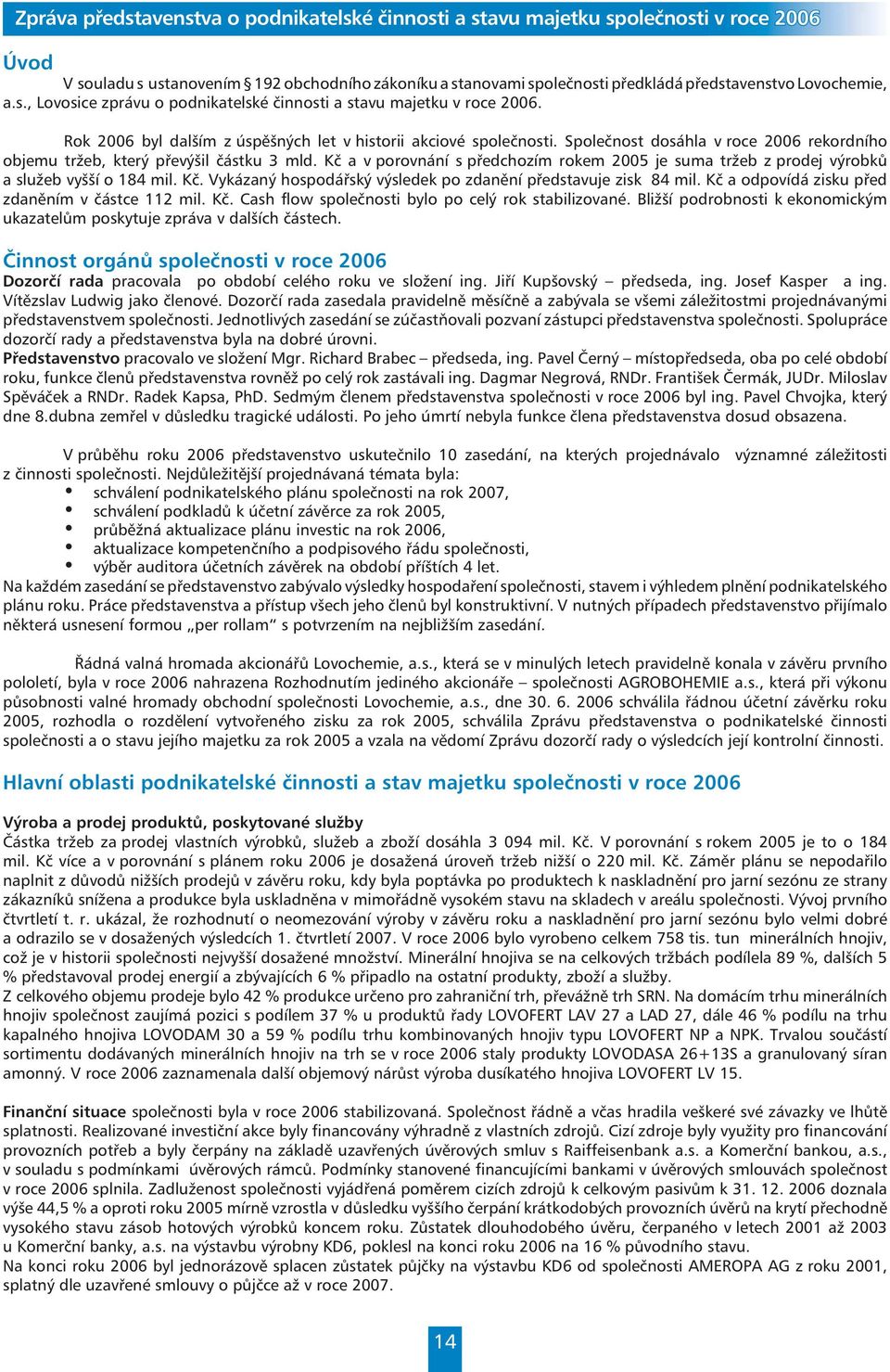 Společnost dosáhla v roce 2006 rekordního objemu tržeb, který převýšil částku 3 mld. Kč a v porovnání s předchozím rokem 2005 je suma tržeb z prodej výrobků a služeb vyšší o 184 mil. Kč. Vykázaný hospodářský výsledek po zdanění představuje zisk 84 mil.