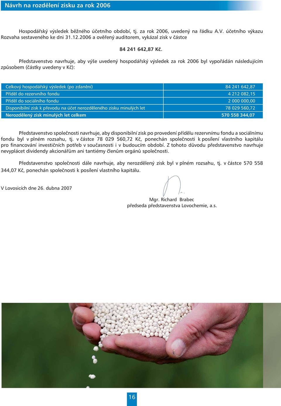 Představenstvo navrhuje, aby výše uvedený hospodářský výsledek za rok 2006 byl vypořádán následujícím způsobem (částky uvedeny v Kč): Celkový hospodářský výsledek (po zdanění) 84 241 642,87 Příděl do