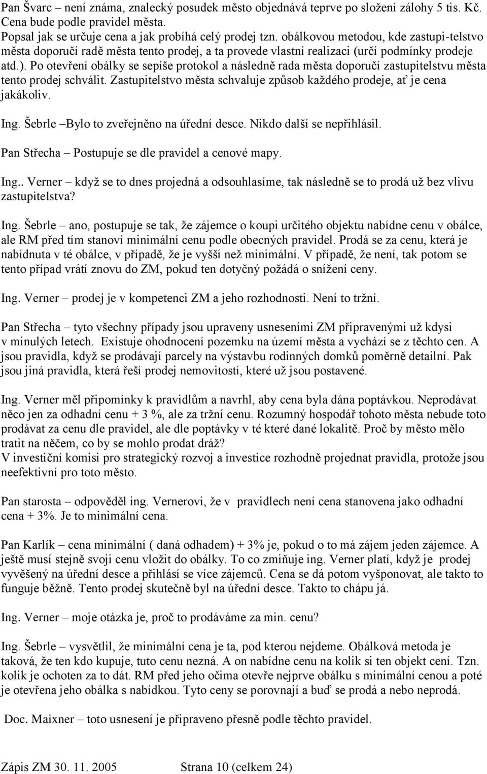 Po otevření obálky se sepíše protokol a následně rada města doporučí zastupitelstvu města tento prodej schválit. Zastupitelstvo města schvaluje způsob kaţdého prodeje, ať je cena jakákoliv. Ing.