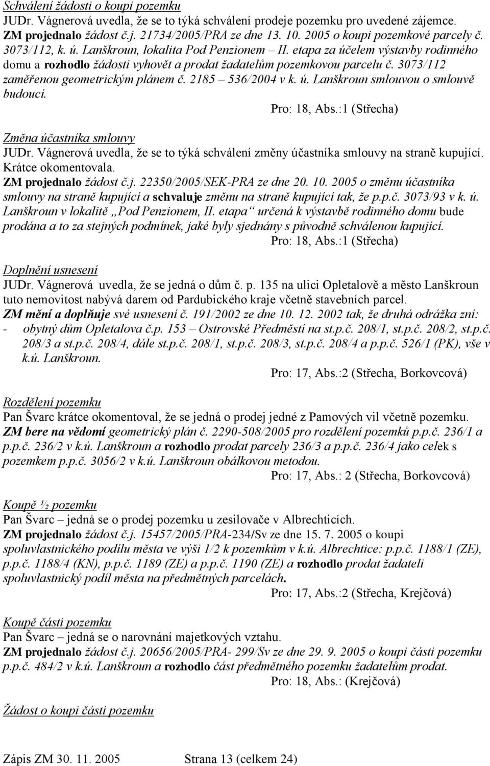 3073/112 zaměřenou geometrickým plánem č. 2185 536/2004 v k. ú. Lanškroun smlouvou o smlouvě budoucí. Pro: 18, Abs.:1 (Střecha) Změna účastníka smlouvy JUDr.