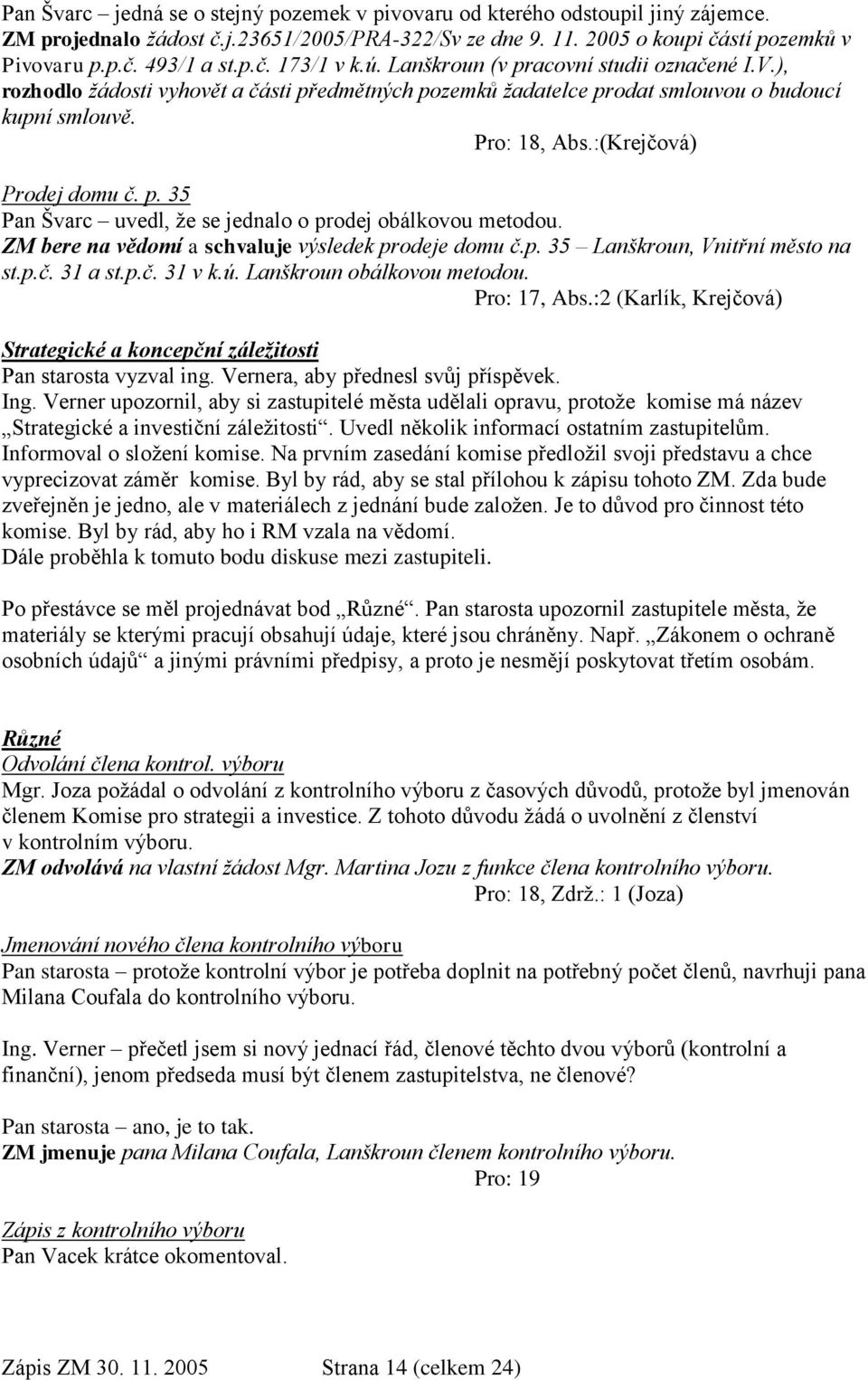 :(Krejčová) Prodej domu č. p. 35 Pan Švarc uvedl, ţe se jednalo o prodej obálkovou metodou. ZM bere na vědomí a schvaluje výsledek prodeje domu č.p. 35 Lanškroun, Vnitřní město na st.p.č. 31 a st.p.č. 31 v k.