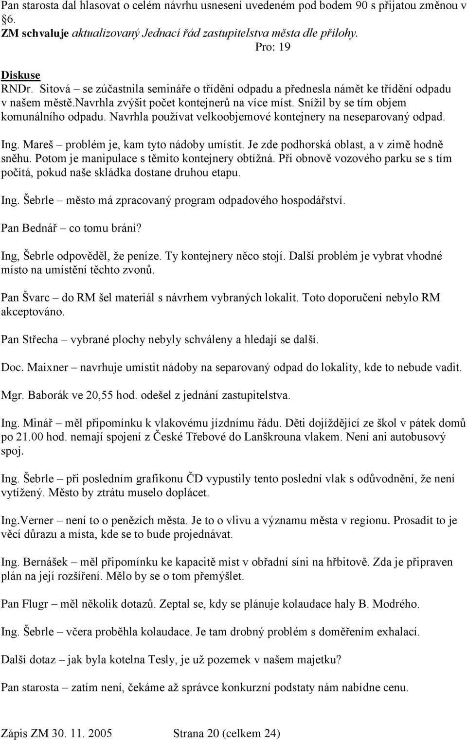 Navrhla pouţívat velkoobjemové kontejnery na neseparovaný odpad. Ing. Mareš problém je, kam tyto nádoby umístit. Je zde podhorská oblast, a v zimě hodně sněhu.