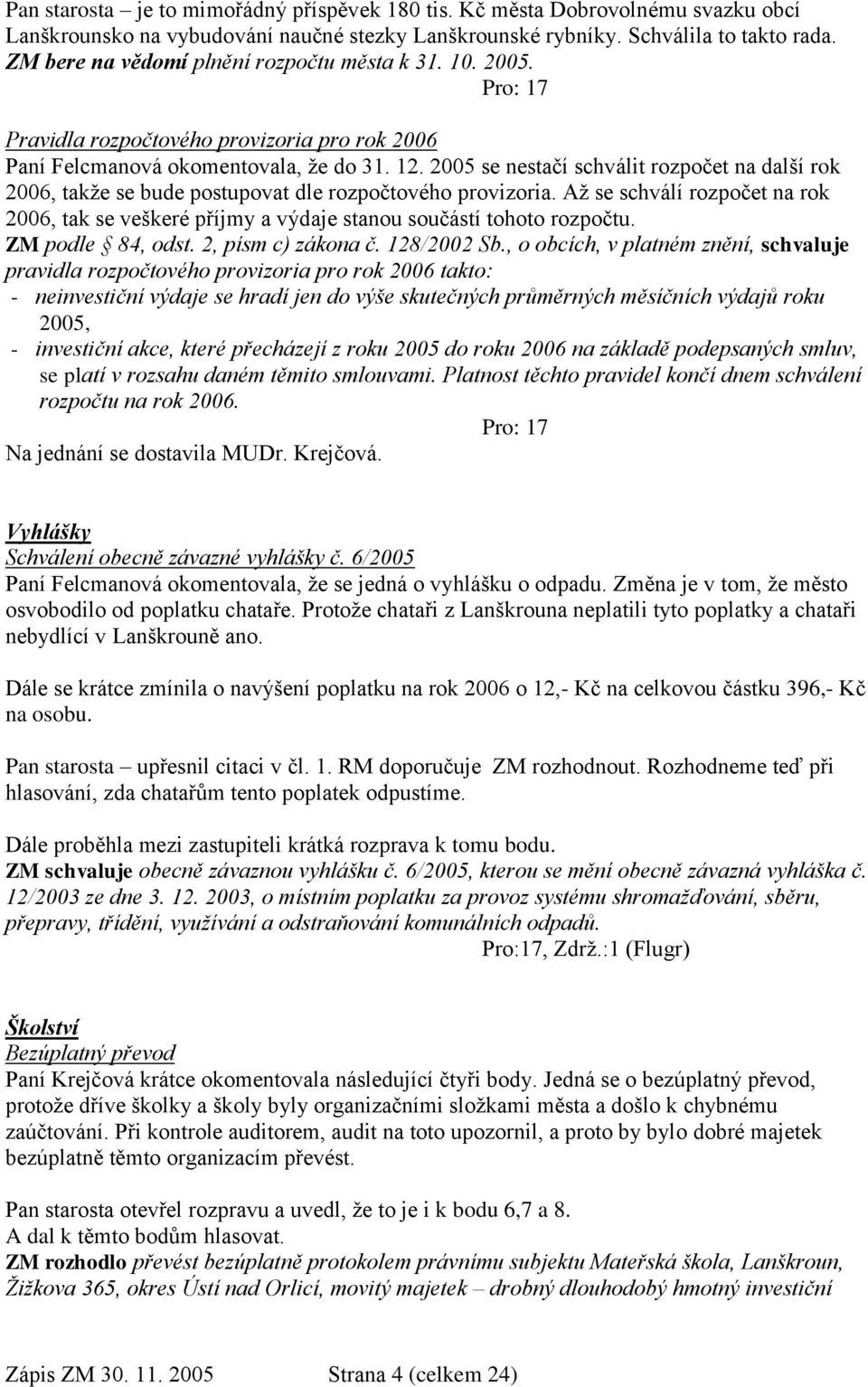 2005 se nestačí schválit rozpočet na další rok 2006, takţe se bude postupovat dle rozpočtového provizoria.