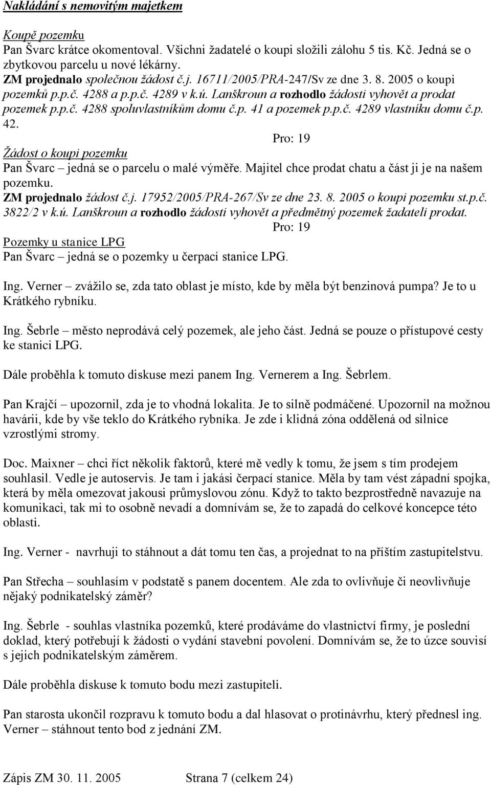 p. 41 a pozemek p.p.č. 4289 vlastníku domu č.p. 42. Pro: 19 Žádost o koupi pozemku Pan Švarc jedná se o parcelu o malé výměře. Majitel chce prodat chatu a část ji je na našem pozemku.