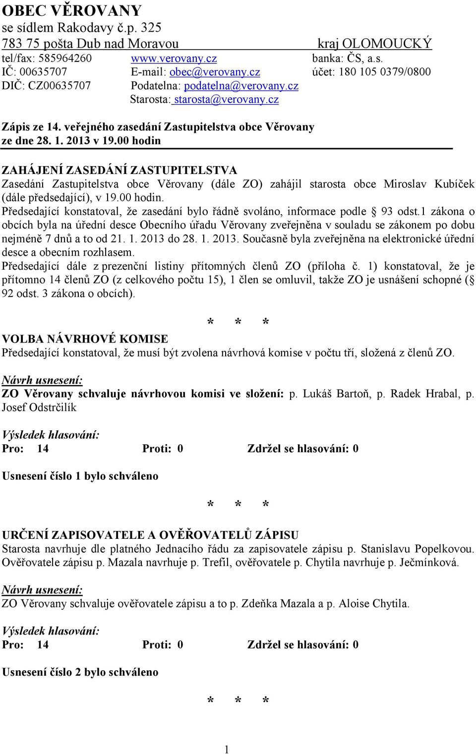 00 hodin ZAHÁJENÍ ZASEDÁNÍ ZASTUPITELSTVA Zasedání Zastupitelstva obce Věrovany (dále ZO) zahájil starosta obce Miroslav Kubíček (dále předsedající), v 19.00 hodin. Předsedající konstatoval, že zasedání bylo řádně svoláno, informace podle 93 odst.