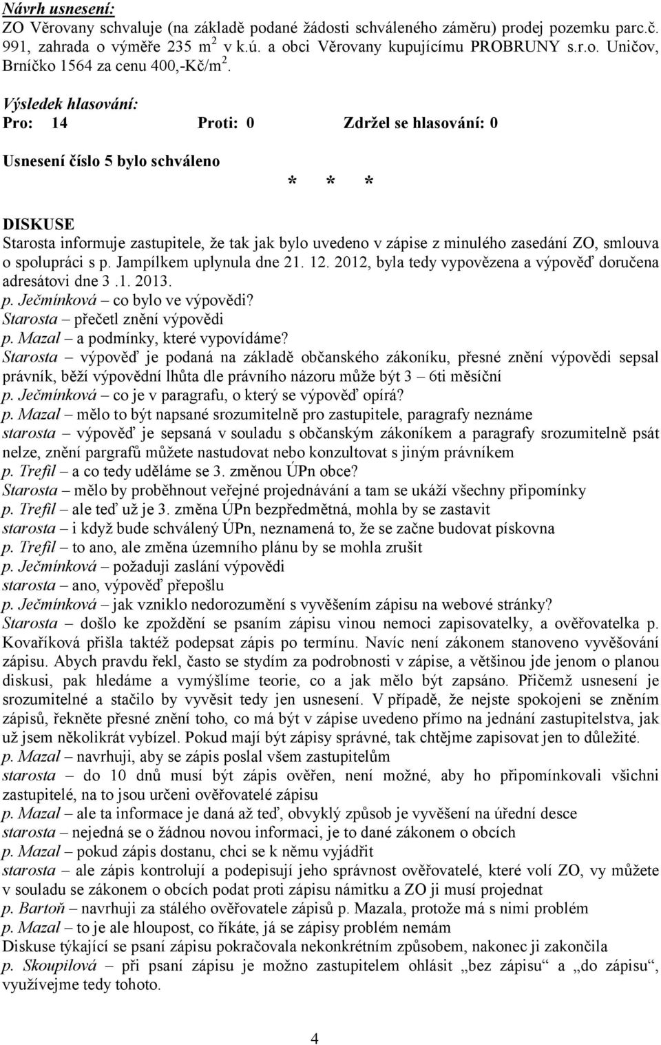 2012, byla tedy vypovězena a výpověď doručena adresátovi dne 3.1. 2013. p. Ječmínková co bylo ve výpovědi? Starosta přečetl znění výpovědi p. Mazal a podmínky, které vypovídáme?