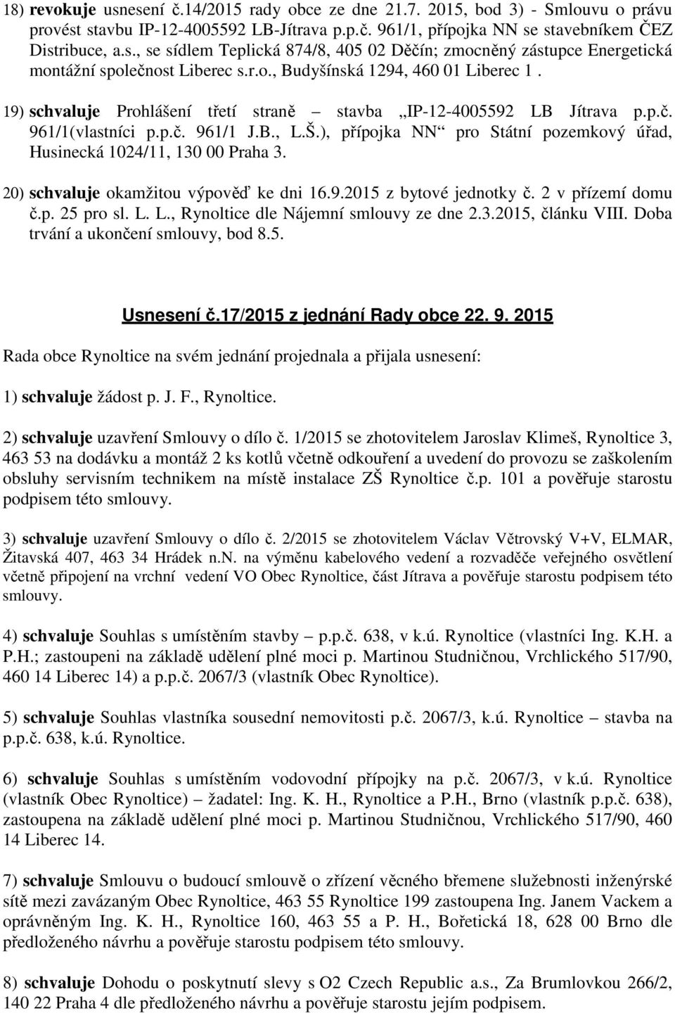 ), přípojka NN pro Státní pozemkový úřad, Husinecká 1024/11, 130 00 Praha 3. 20) schvaluje okamžitou výpověď ke dni 16.9.2015 z bytové jednotky č. 2 v přízemí domu č.p. 25 pro sl. L.