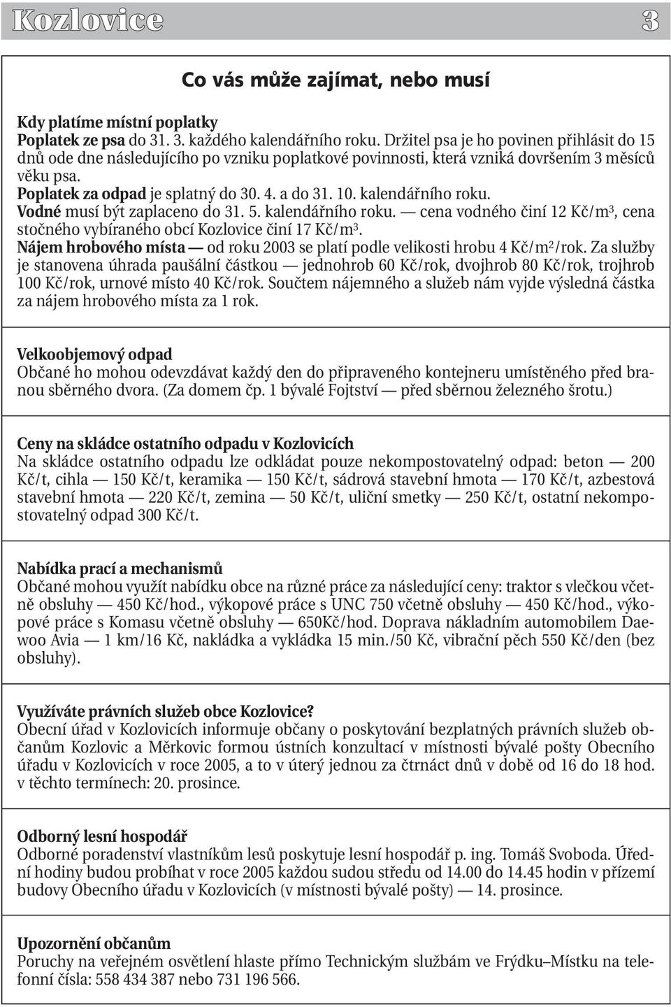 kalendářního roku. Vodné musí být zaplaceno do 31. 5. kalendářního roku. cena vodného činí 12 Kč/m 3, cena stočného vybíraného obcí Kozlovice činí 17 Kč/m 3.