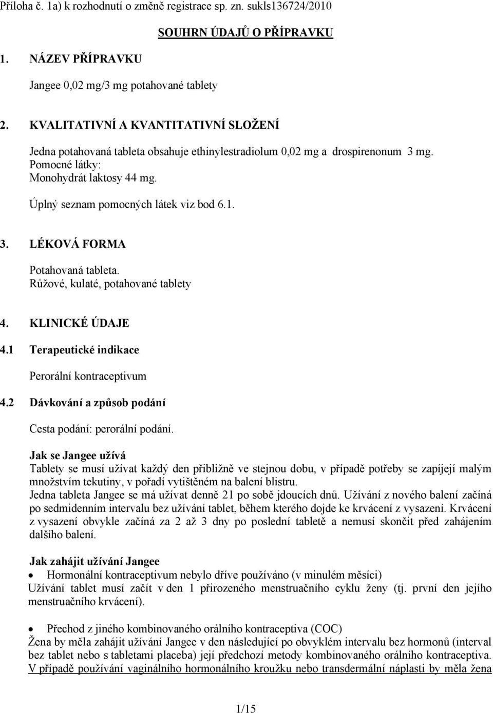 1. 3. LÉKOVÁ FORMA Potahovaná tableta. Růžové, kulaté, potahované tablety 4. KLINICKÉ ÚDAJE 4.1 Terapeutické indikace Perorální kontraceptivum 4.